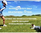 Екатерина Тутон, основатель гольф клуба CITY GOLF: "Как и почему мы привезли в Россию новую методику обучения гольфу"